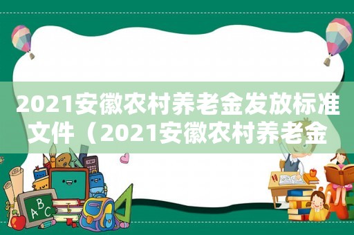 2021安徽農(nóng)村養(yǎng)老金發(fā)放標(biāo)準(zhǔn)文件（2021安徽農(nóng)村養(yǎng)老金發(fā)放標(biāo)準(zhǔn)）