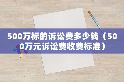500萬標的訴訟費多少錢（500萬元訴訟費收費標準）
