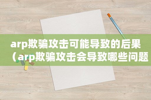 arp欺騙攻擊可能導(dǎo)致的后果（arp欺騙攻擊會(huì)導(dǎo)致哪些問(wèn)題）