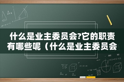 什么是業(yè)主委員會(huì)?它的職責(zé)有哪些呢（什么是業(yè)主委員會(huì)?它的職責(zé)有哪些?）