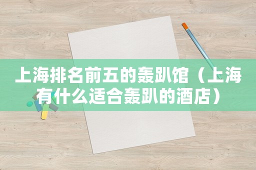 上海排名前五的轟趴館（上海有什么適合轟趴的酒店）