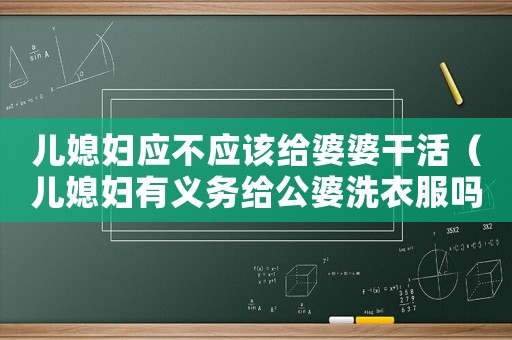 兒媳婦應(yīng)不應(yīng)該給婆婆干活（兒媳婦有義務(wù)給公婆洗衣服嗎）