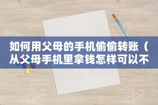 如何用父母的手機(jī)偷偷轉(zhuǎn)賬（從父母手機(jī)里拿錢(qián)怎樣可以不被發(fā)現(xiàn)）