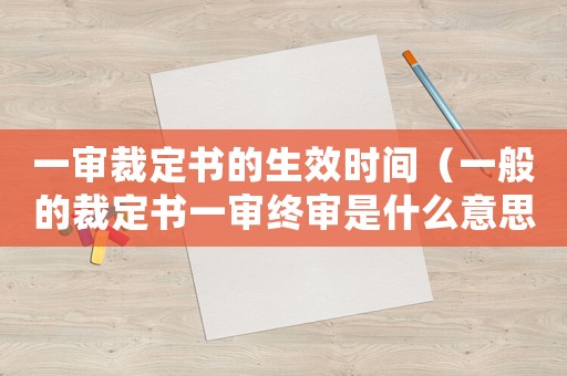 一審裁定書的生效時(shí)間（一般的裁定書一審終審是什么意思）