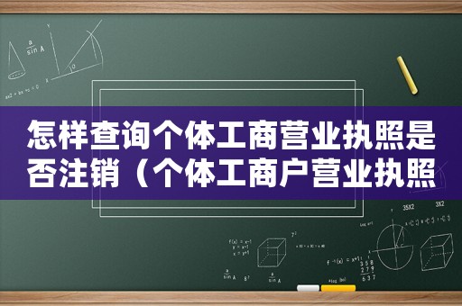 怎樣查詢個(gè)體工商營業(yè)執(zhí)照是否注銷（個(gè)體工商戶營業(yè)執(zhí)照如何查詢是否注銷）