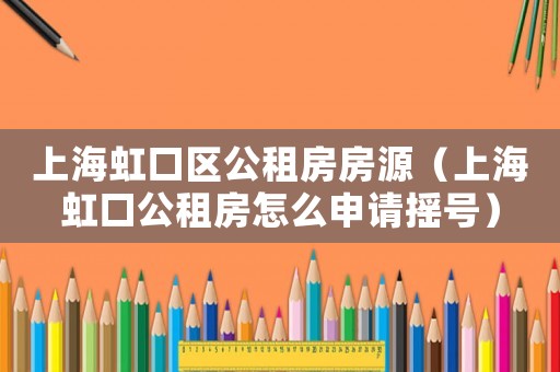上海虹口區(qū)公租房房源（上海虹口公租房怎么申請搖號）