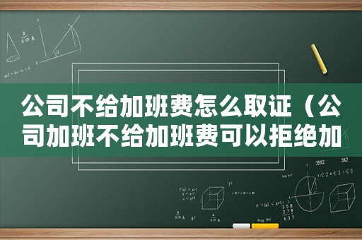 公司不給加班費怎么取證（公司加班不給加班費可以拒絕加班嗎）