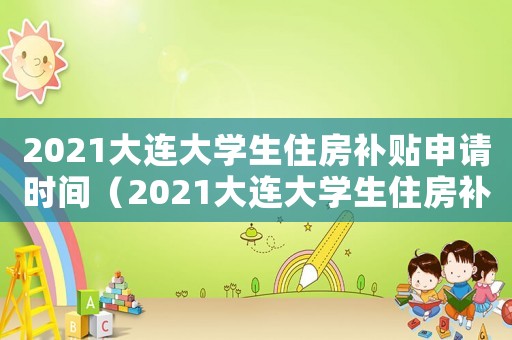2021大連大學(xué)生住房補(bǔ)貼申請(qǐng)時(shí)間（2021大連大學(xué)生住房補(bǔ)貼申請(qǐng)）