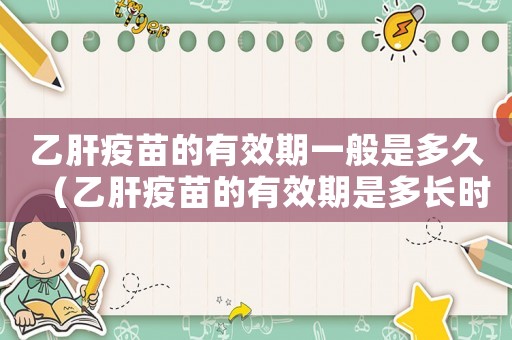 乙肝疫苗的有效期一般是多久（乙肝疫苗的有效期是多長(zhǎng)時(shí)間）