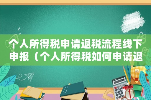個(gè)人所得稅申請(qǐng)退稅流程線下申報(bào)（個(gè)人所得稅如何申請(qǐng)退稅流程）