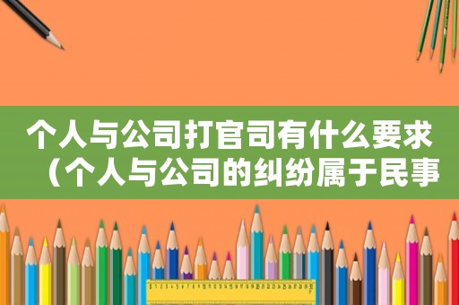 個(gè)人與公司打官司有什么要求（個(gè)人與公司的糾紛屬于民事糾紛嗎）