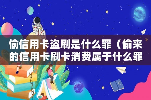 偷信用卡盜刷是什么罪（偷來的信用卡刷卡消費(fèi)屬于什么罪）