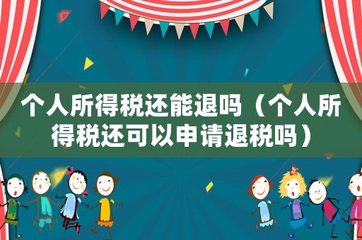 個(gè)人所得稅還能退嗎（個(gè)人所得稅還可以申請(qǐng)退稅嗎）