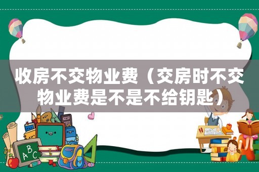 收房不交物業(yè)費（交房時不交物業(yè)費是不是不給鑰匙）