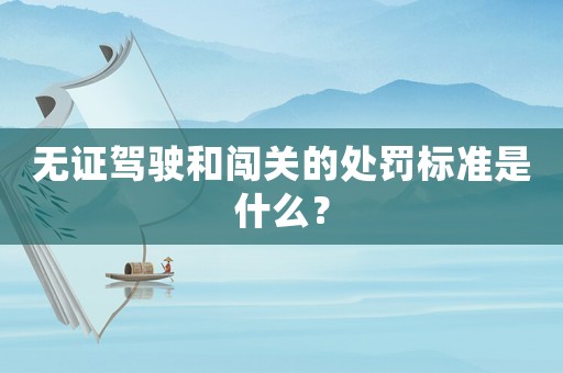 無證駕駛和闖關(guān)的處罰標準是什么？