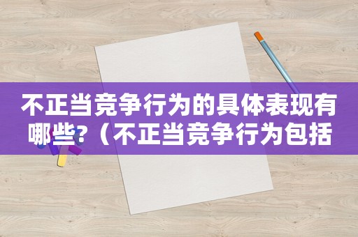 不正當(dāng)競爭行為的具體表現(xiàn)有哪些?（不正當(dāng)競爭行為包括哪些方面）