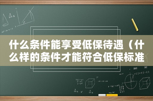 什么條件能享受低保待遇（什么樣的條件才能符合低保標(biāo)準(zhǔn)）