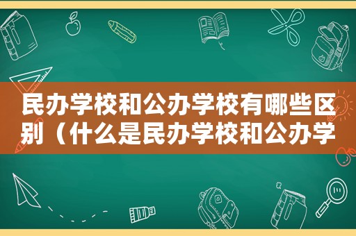 民辦學(xué)校和公辦學(xué)校有哪些區(qū)別（什么是民辦學(xué)校和公辦學(xué)校的區(qū)別）