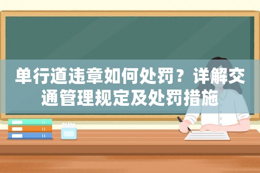 單行道違章如何處罰？詳解交通管理規(guī)定及處罰措施