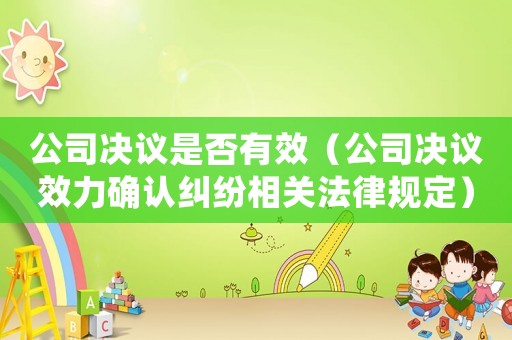 公司決議是否有效（公司決議效力確認(rèn)糾紛相關(guān)法律規(guī)定）