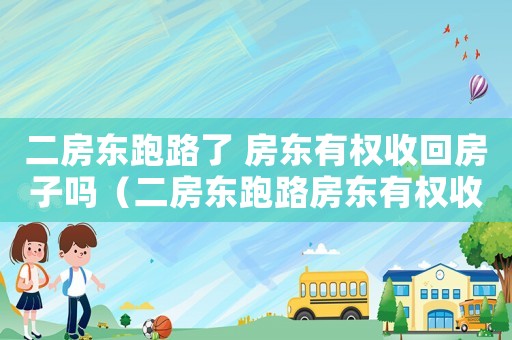 二房東跑路了 房東有權(quán)收回房子嗎（二房東跑路房東有權(quán)收回房子嗎怎么辦）