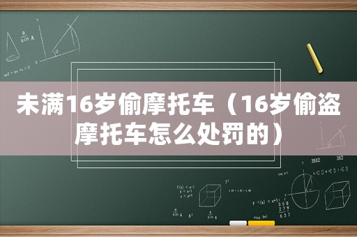 未滿16歲偷摩托車（16歲偷盜摩托車怎么處罰的）