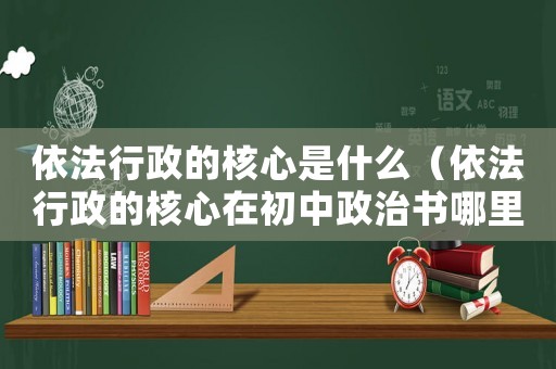 依法行政的核心是什么（依法行政的核心在初中政治書(shū)哪里）