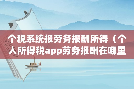 個稅系統(tǒng)報勞務(wù)報酬所得（個人所得稅app勞務(wù)報酬在哪里）
