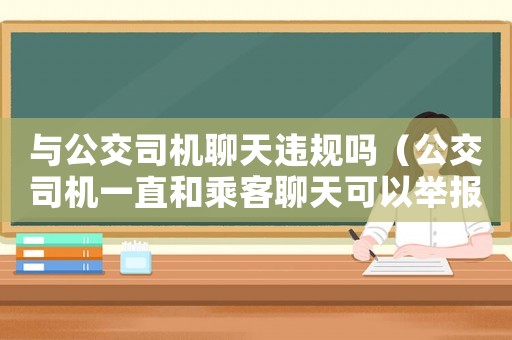 與公交司機聊天違規(guī)嗎（公交司機一直和乘客聊天可以舉報嗎）