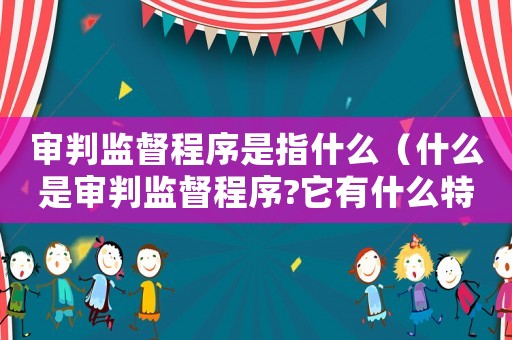 審判監(jiān)督程序是指什么（什么是審判監(jiān)督程序?它有什么特點?）