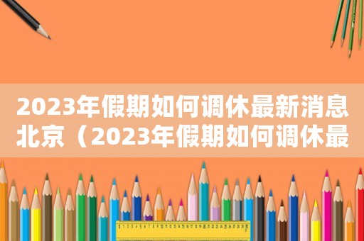 2023年假期如何調(diào)休最新消息北京（2023年假期如何調(diào)休最新消息）