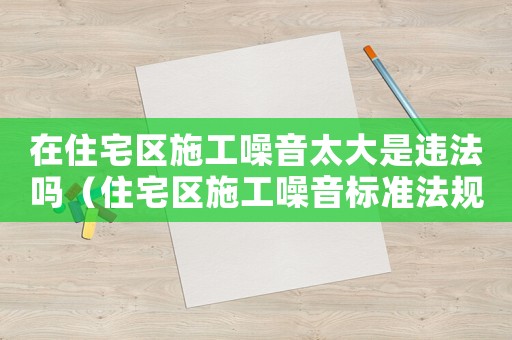 在住宅區(qū)施工噪音太大是違法嗎（住宅區(qū)施工噪音標準法規(guī)如何規(guī)定的呢）