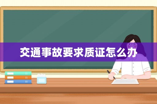 交通事故要求質(zhì)證怎么辦
