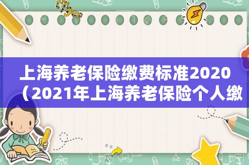 上海養(yǎng)老保險(xiǎn)繳費(fèi)標(biāo)準(zhǔn)2020（2021年上海養(yǎng)老保險(xiǎn)個(gè)人繳費(fèi)標(biāo)準(zhǔn)）
