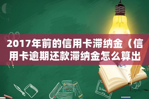 2017年前的信用卡滯納金（信用卡逾期還款滯納金怎么算出來的）