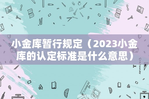 小金庫暫行規(guī)定（2023小金庫的認定標準是什么意思）