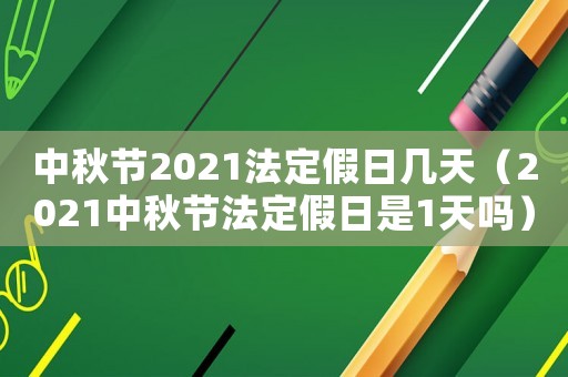 中秋節(jié)2021法定假日幾天（2021中秋節(jié)法定假日是1天嗎）