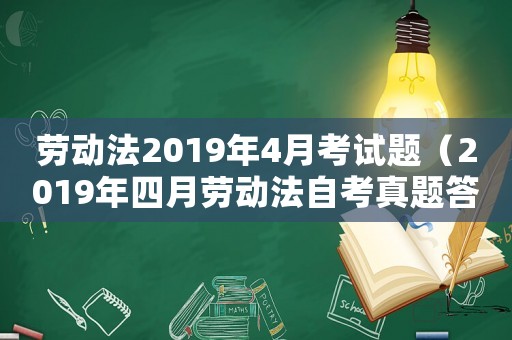 勞動(dòng)法2019年4月考試題（2019年四月勞動(dòng)法自考真題答案）