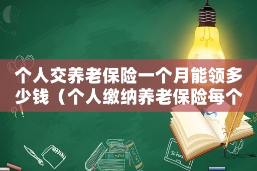 個(gè)人交養(yǎng)老保險(xiǎn)一個(gè)月能領(lǐng)多少錢（個(gè)人繳納養(yǎng)老保險(xiǎn)每個(gè)月能領(lǐng)多少錢）
