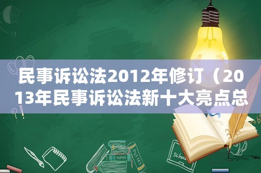 民事訴訟法2012年修訂（2013年民事訴訟法新十大亮點總結(jié)）