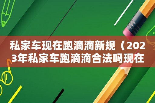私家車現(xiàn)在跑滴滴新規(guī)（2023年私家車跑滴滴合法嗎現(xiàn)在）