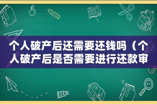 個(gè)人破產(chǎn)后還需要還錢(qián)嗎（個(gè)人破產(chǎn)后是否需要進(jìn)行還款審批）