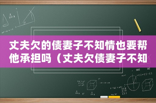 丈夫欠的債妻子不知情也要幫他承擔(dān)嗎（丈夫欠債妻子不知情需要償還嗎怎么辦）