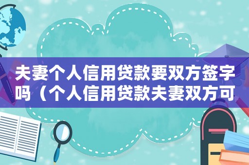 夫妻個(gè)人信用貸款要雙方簽字嗎（個(gè)人信用貸款夫妻雙方可以都貸嗎）
