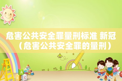 危害公共安全罪量刑標準 新冠（危害公共安全罪的量刑）