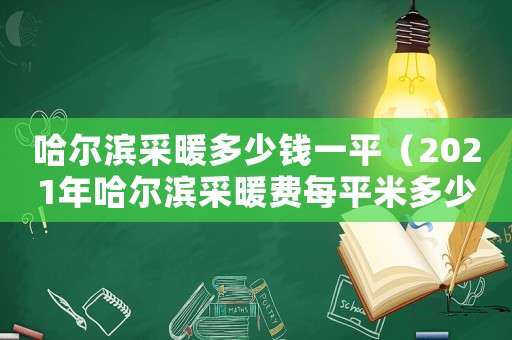 哈爾濱采暖多少錢一平（2021年哈爾濱采暖費(fèi)每平米多少錢）