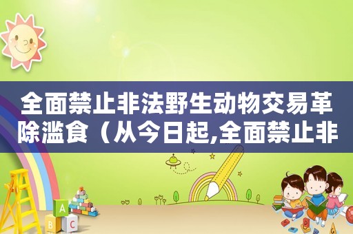 全面禁止非法野生動(dòng)物交易革除濫食（從今日起,全面禁止非法野生動(dòng)物交易）