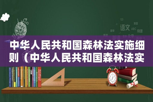 中華人民共和國森林法實施細(xì)則（中華人民共和國森林法實施條例43條）
