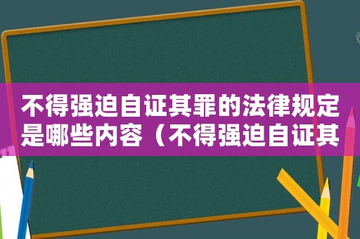 不得強迫自證其罪的法律規(guī)定是哪些內(nèi)容（不得強迫自證其罪的法律規(guī)定是哪些）