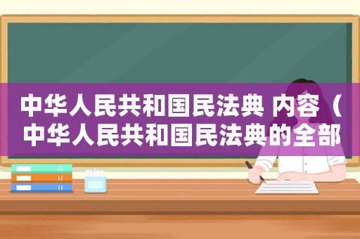 中華人民共和國民法典 內(nèi)容（中華人民共和國民法典的全部內(nèi)容）